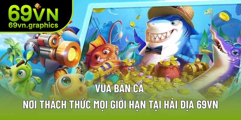 Vua Bắn Cá 69VN Cùng Những Thông Tin Mới Nhất Về Tựa Game