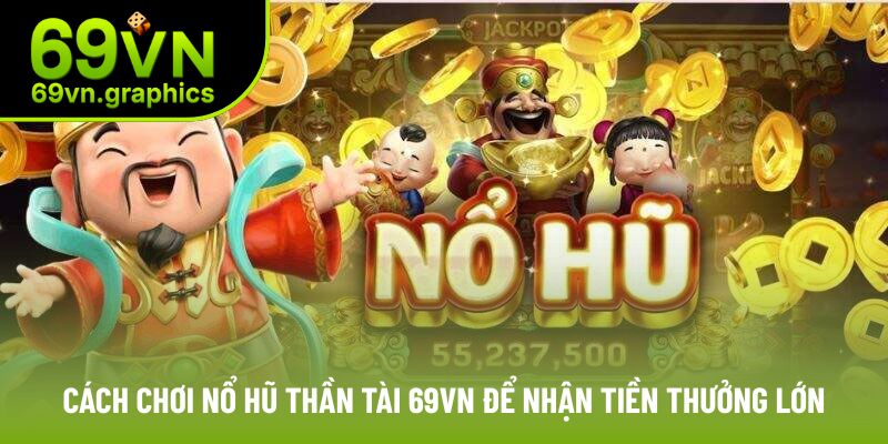 Nổ Hũ Thần Tài 69VN Tựa Game Hot Để Nhận Tiền Thưởng Lớn