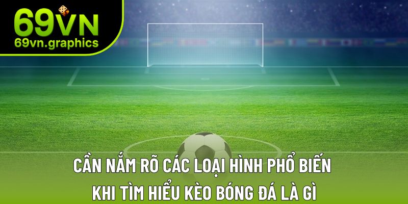 Cần nắm rõ các loại hình phổ biến khi tìm hiểu kèo bóng đá là gì Cần nắm rõ các loại hình phổ biến khi tìm hiểu kèo bóng đá là gì