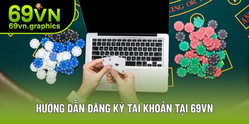 69VN - Tuyệt Đỉnh Sân Chơi Cá Cược Trực Tuyến Số 1 Châu Á 10 Các bước đăng ký tài khoản thành viên chi tiết tại sân chơi