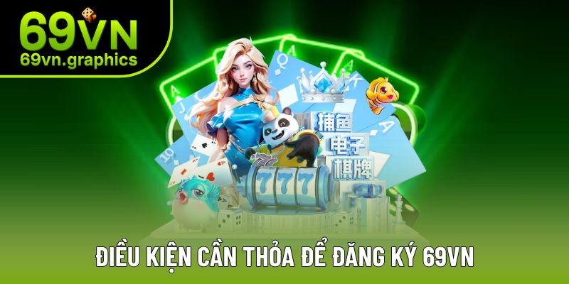 Đăng Ký 69VN - Tận Hưởng Sân Chơi Chuyên Nghiệp Top 1 3 Điều kiện không thể bỏ qua khi tham gia nhà cái