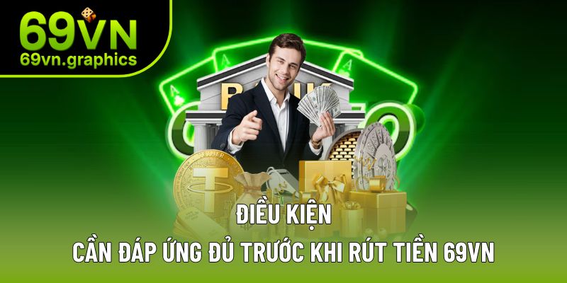 Rút Tiền 69VN - Đa dạng Phương Thức, Tiện Lợi Trong 5 Phút 2 Cần đáp ứng điều kiện để rút tiền 69VN thành công