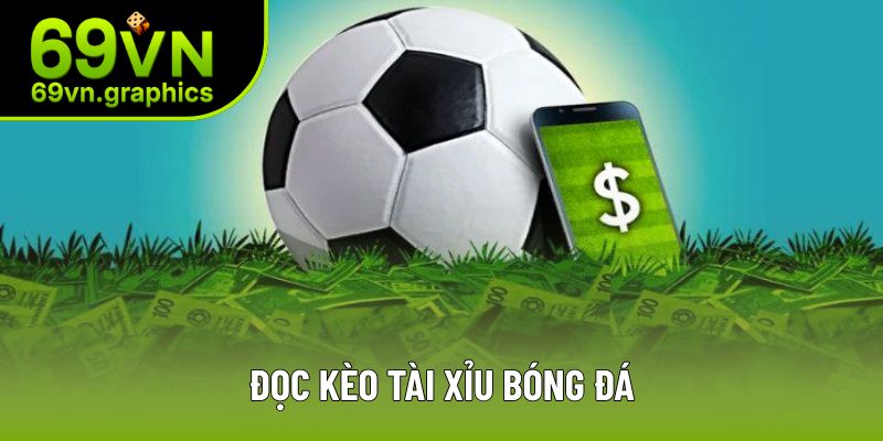 Đọc Kèo Tài Xỉu Bóng Đá Chi Tiết Nhất Cho Từng Trường Hợp