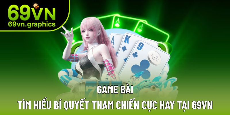 Game Bài Với Nhiều Thể Loại Giải Trí Đỉnh Cao Tại 69VN