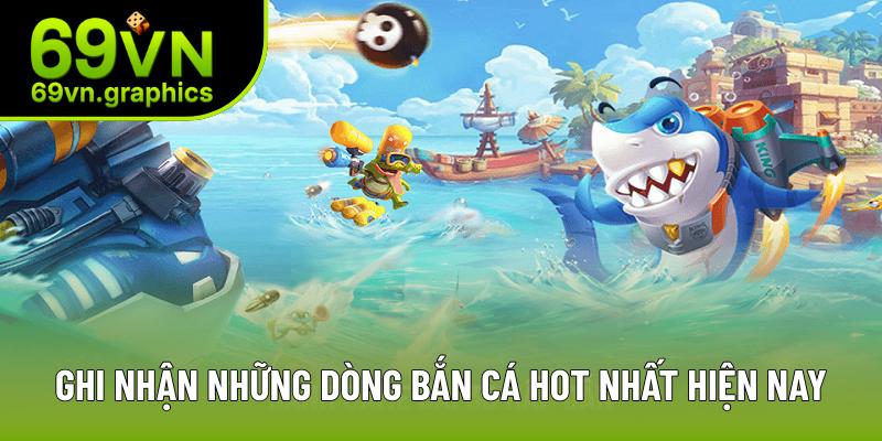 Ghi nhận những dòng bắn cá hot nhất hiện nay Ghi nhận những dòng bắn cá hot nhất hiện nay