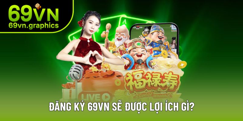 Đăng Ký 69VN - Tận Hưởng Sân Chơi Chuyên Nghiệp Top 1 2 Lợi ích hấp dẫn khi đăng ký 69VN