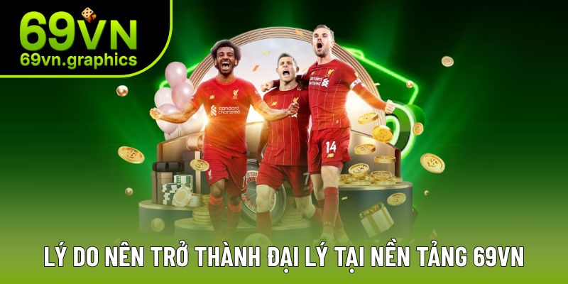 Các lý do nên trở thành đại lý 69VN Các lý do nên trở thành đại lý 69VN