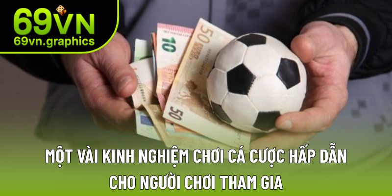 Một vài kinh nghiệm chơi cá cược hấp dẫn cho người chơi tham gia