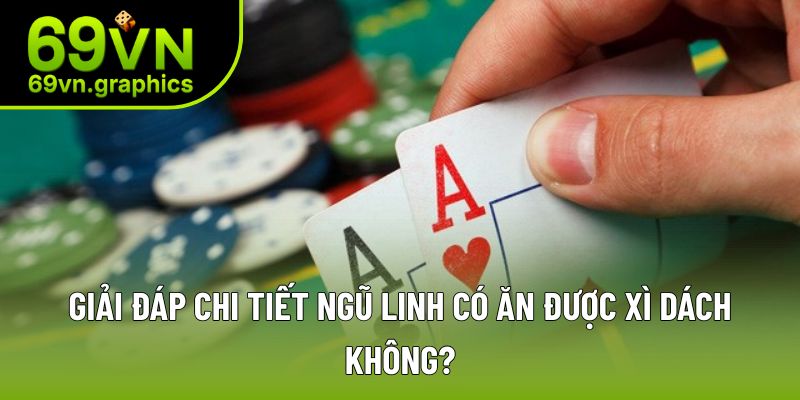 Tìm hiểu câu trả lời cho ngũ linh có ăn được xì dách không
