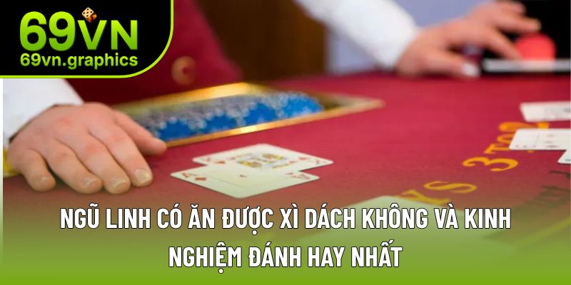 Ngũ linh có ăn được xì dách không và bộ bí kíp nên bỏ túi