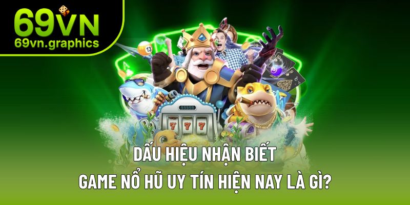 Top 4+ Game Nổ Hũ Uy Tín Hiện Nay Tại Nhà Cái 69VN 2 Cách nhận biết nhanh nổ hũ uy tín hiện nay