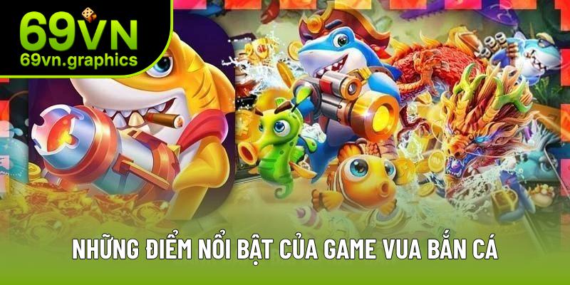 Những điểm nổi bật của game vua bắn cá Những điểm nổi bật của game vua bắn cá