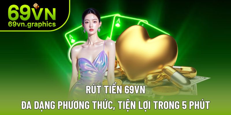 Rút Tiền 69VN – Đa dạng Phương Thức, Tiện Lợi Trong 5 Phút