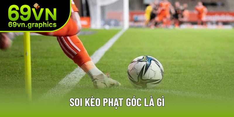 Soi Kèo Phạt Góc Là Gì? Tổng Hợp Cách Nhồi Góc Hay 2025