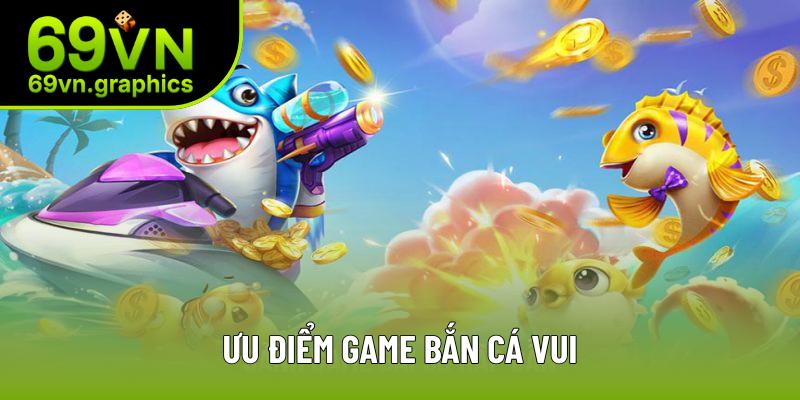 Ưu điểm game bắn cá vui Ưu điểm game bắn cá vui