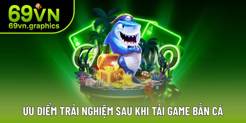 Trọn Bộ Hướng Dẫn Tải Bắn Cá Thành Công Cho Tân Thủ 3 Lý giải những ưu điểm khi chọn tải app về